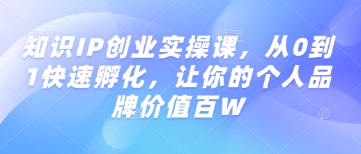 知识IP创业实操课，从0到1快速孵化，让你的个人品牌价值百W-星禾网创星球