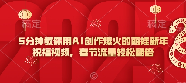 5分钟教你用AI创作爆火的萌娃新年祝福视频，春节流量轻松翻倍-星禾网创星球
