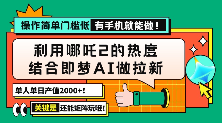 用哪吒2热度结合即梦AI做拉新，单日产值2000+，操作简单门槛低，有手机...-星禾网创星球