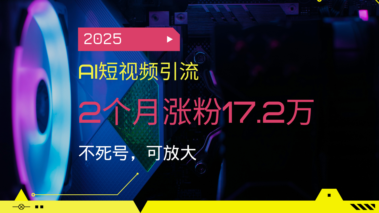 2025AI短视频引流，2个月涨粉17.2万，不死号，可放大-星禾网创星球