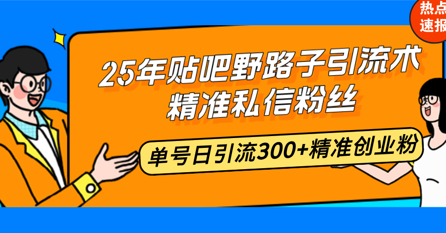 25年贴吧野路子引流术，精准私信粉丝，单号日引流300+精准创业粉-星禾网创星球