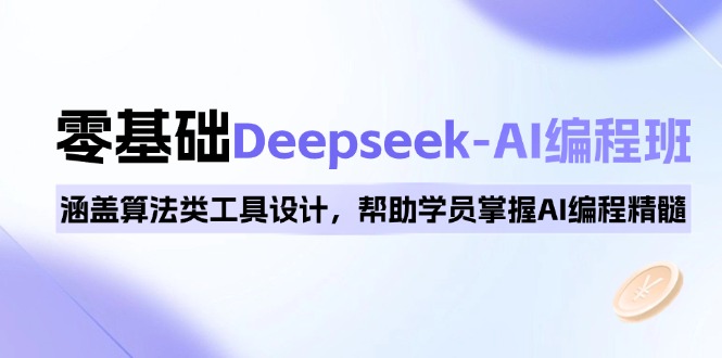 0基础Deepseek-AI编程班，涵盖算法类工具设计，帮助学员掌握AI编程精髓-星禾网创星球