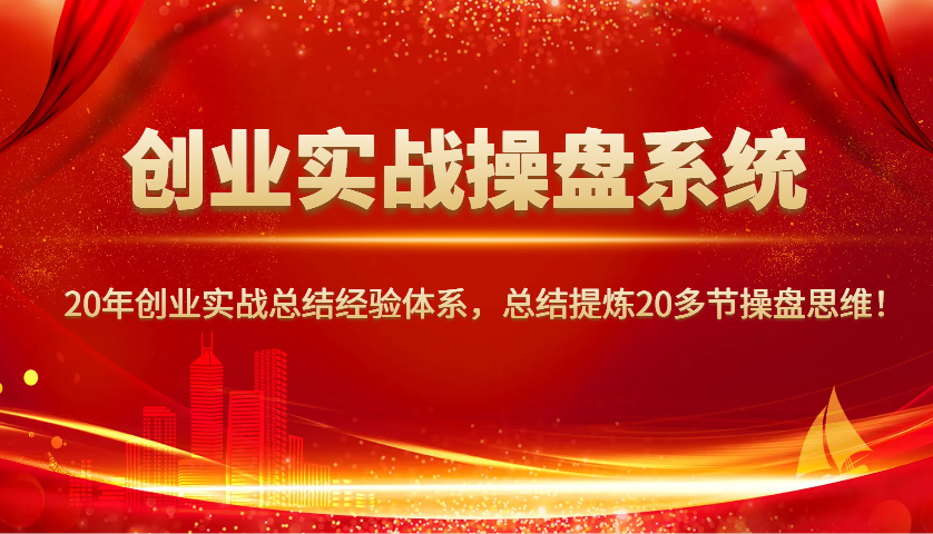 创业实战操盘系统，20年创业实战总结经验体系，总结提炼20多节操盘思维！-星禾网创星球