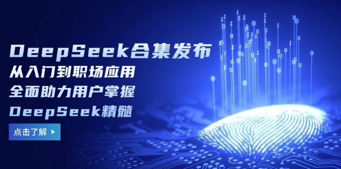 DeepSeek合集发布，从入门到职场应用，全面助力用户掌握DeepSeek精髓-星禾网创星球