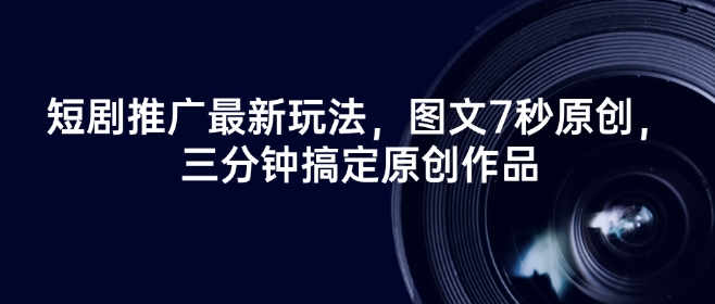 短剧推广最新玩法，图文7秒原创，三分钟搞定原创作品-星禾网创星球