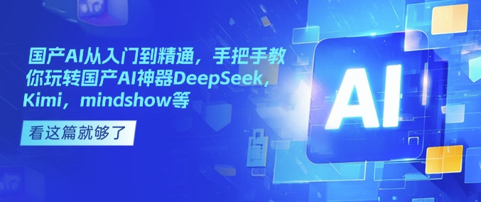 国产AI从入门到精通，手把手教你玩转国产AI神器DeepSeek，Kimi，mindshow等-星禾网创星球