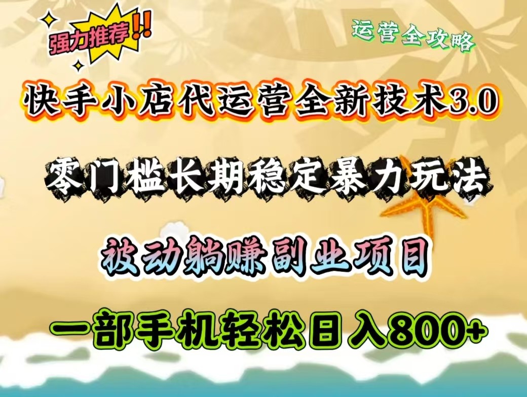 快手小店代运营全新技术3.0，零门槛长期稳定暴力玩法，被动躺赚一部手机轻松日入800+-星禾网创星球