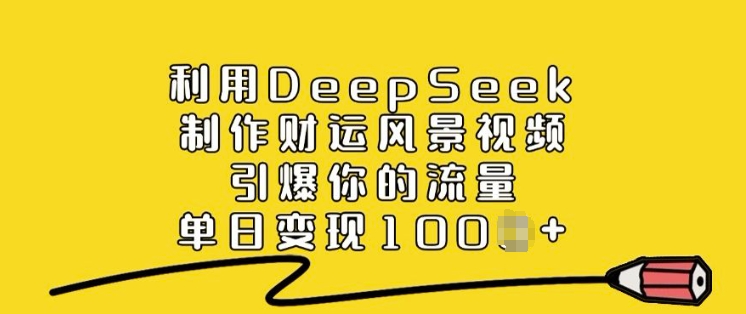 利用DeepSeek制作财运风景视频，引爆你的流量，单日变现多张-星禾网创星球
