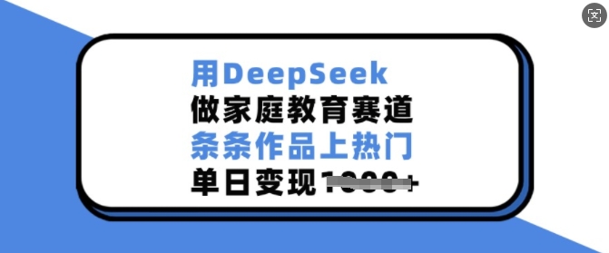 用DeepSeek做家庭教育赛道，条条作品上热门，单日变现多张-星禾网创星球