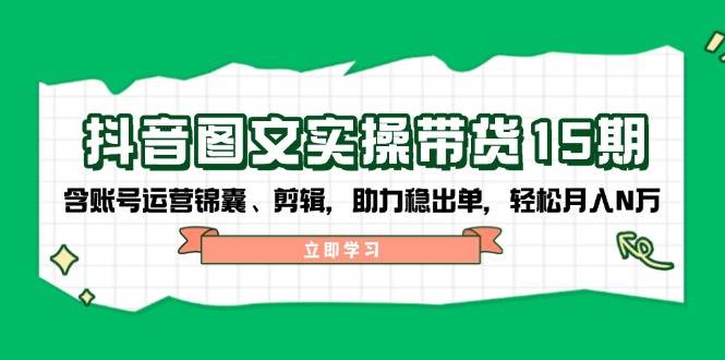 抖音图文带货实操第15期：账号运营锦囊、剪辑，助力稳出单，轻松月入N万-星禾网创星球