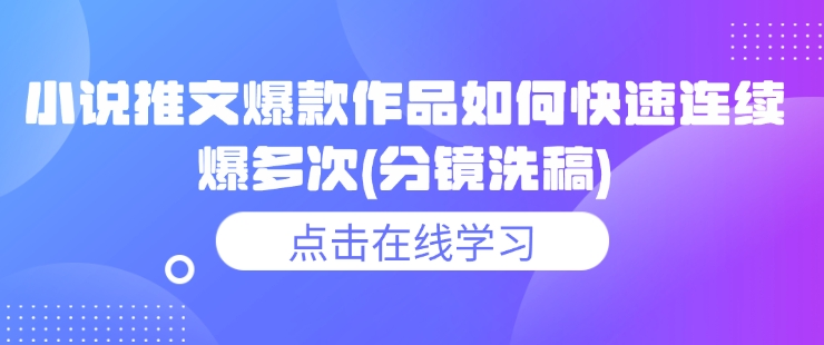 小说推文爆款作品如何快速连续爆多次(分镜洗稿)-星禾网创星球