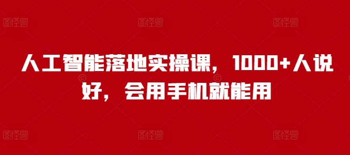 人工智能落地实操课，1000+人说好，会用手机就能用-星禾网创星球