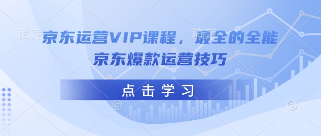 京东运营VIP课程，最全的全能京东爆款运营技巧-星禾网创星球
