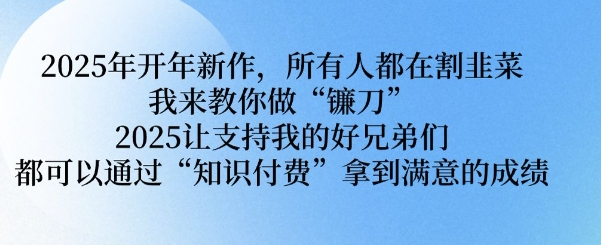2025年开年新作，所有人都在割韭菜，我来教你做“镰刀” 2025让支持我的好兄弟们都可以通过“知识付费”拿到满意的成绩【揭秘】-星禾网创星球