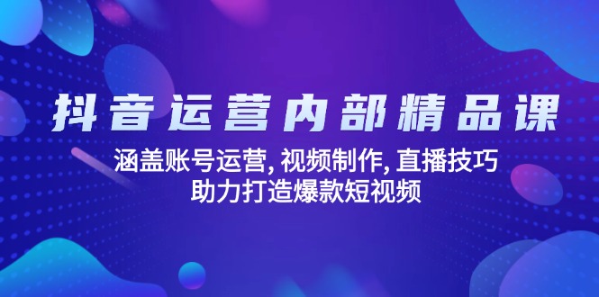 抖音运营内部精品课：涵盖账号运营, 视频制作, 直播技巧, 助力打造爆款...-星禾网创星球
