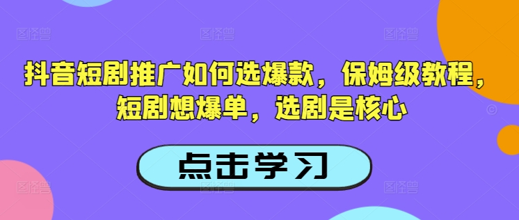 抖音短剧推广如何选爆款，保姆级教程，短剧想爆单，选剧是核心-星禾网创星球