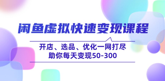 闲鱼虚拟快速变现课程，开店、选品、优化一网打尽，助你每天变现50-300-星禾网创星球