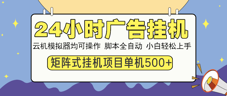 24小时广告挂机  单机收益500+ 矩阵式操作，设备越多收益越大，小白轻...-星禾网创星球