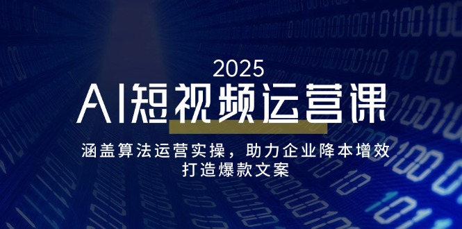 AI短视频运营课，涵盖算法运营实操，助力企业降本增效，打造爆款文案-星禾网创星球