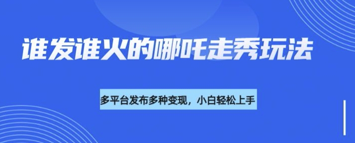 利用deepseek制作谁发谁火的哪吒2人物走秀视频，多平台发布多种变现-星禾网创星球