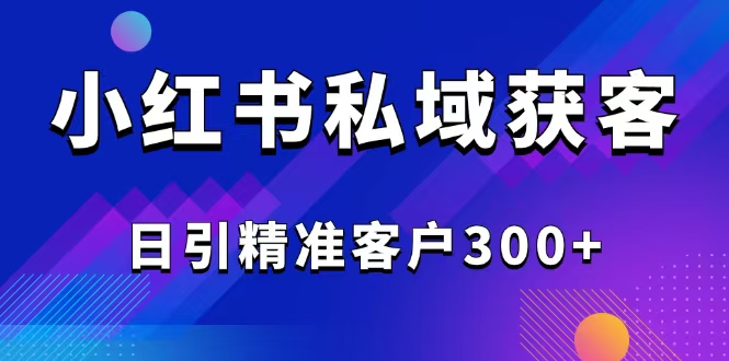 2025最新小红书平台引流获客截流自热玩法讲解，日引精准客户300+-星禾网创星球