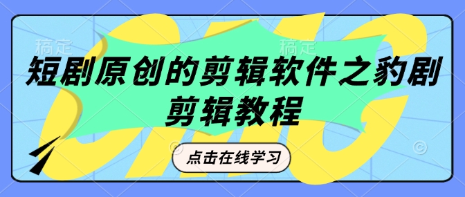 短剧原创的剪辑软件之豹剧剪辑过原创教程-星禾网创星球