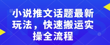小说推文话题最新玩法，快速搬运实操全流程-星禾网创星球