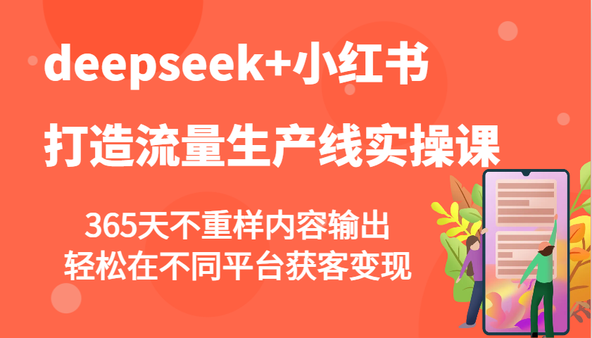 deepseek+小红书打造流量生产线实操课，365天不重样内容输出，轻松在不同平台获客变现-星禾网创星球