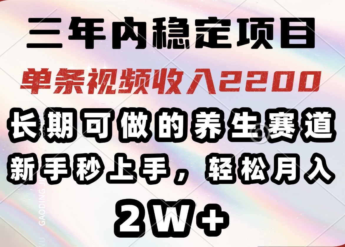 三年内稳定项目，长期可做的养生赛道，单条视频收入2200，新手秒上手，...-星禾网创星球