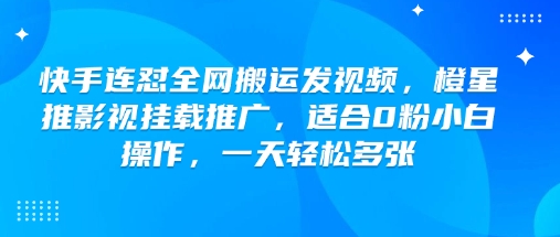 快手连怼全网搬运发视频，橙星推影视挂载推广，适合0粉小白操作，一天轻松多张-星禾网创星球