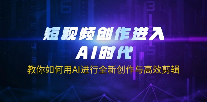 短视频创作进入AI时代，教你如何用AI进行全新创作与高效剪辑-星禾网创星球