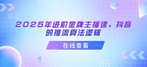 2025年进阶金牌主播课，抖音的推流算法逻辑-星禾网创星球