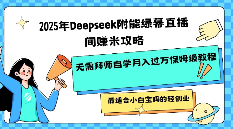 2025年Deepseek附能绿幕直播间挣米攻略无需拜师自学月入过W保姆级教程，最适合小白宝妈的轻创业-星禾网创星球