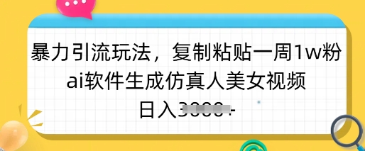 暴力引流玩法，复制粘贴一周1w粉，ai软件生成仿真人美女视频，日入多张-星禾网创星球