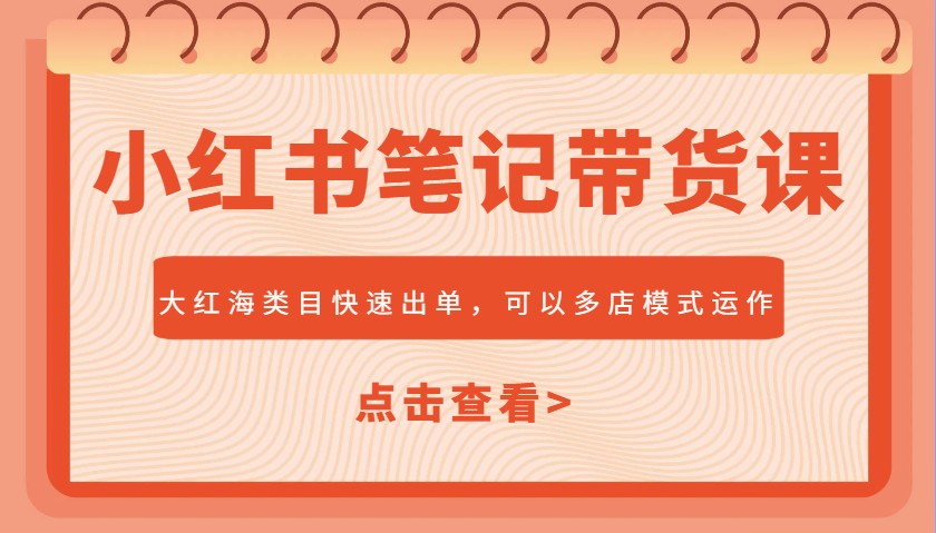 小红书笔记带货课，大红海类目快速出单，市场大，可以多店模式运作-星禾网创星球