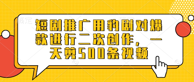 短剧推广用豹剧对爆款进行二次创作，一天剪500条视频-星禾网创星球