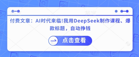 付费文章：AI时代来临！我用DeepSeek制作课程、爆款标题，自动挣钱-星禾网创星球