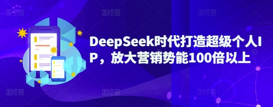 DeepSeek时代打造超级个人IP，放大营销势能100倍以上-星禾网创星球