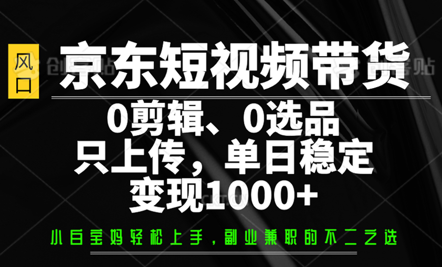 京东短视频带货，0剪辑，0选品，只上传，单日稳定变现1000+-星禾网创星球