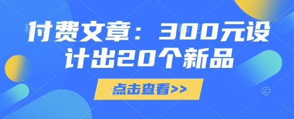 付费文章：300元设计出20个新品-星禾网创星球