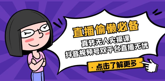 直播偷懒必备！真转无人实操课，抖音视频号双平台直播无忧-星禾网创星球