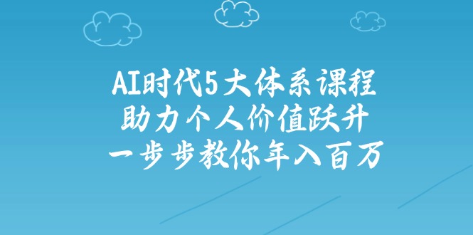 AI时代5大体系课程：助力个人价值跃升，一步步教你年入百万-星禾网创星球