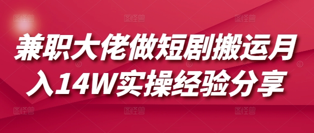 兼职大佬做短剧搬运月入14W实操经验分享-星禾网创星球