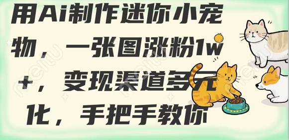 用AI制作迷你小宠物，一张图涨粉1w+，变现渠道多元化，手把手教你-星禾网创星球