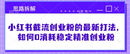 小红书截流创业粉的最新打法，如何0消耗稳定精准创业粉【思路拆解】-星禾网创星球