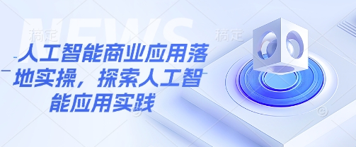 人工智能商业应用落地实操，探索人工智能应用实践-星禾网创星球