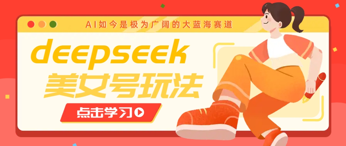 借助deepseek创作出各种风格的美女视频，7天快速涨粉，多种变现月入万元-星禾网创星球