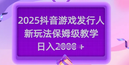 2025抖音游戏发行人新玩法，保姆级教学，日入多张-星禾网创星球
