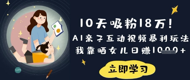 10天吸粉18W！AI亲子互动视频暴利玩法，我靠晒女儿日入数张-星禾网创星球
