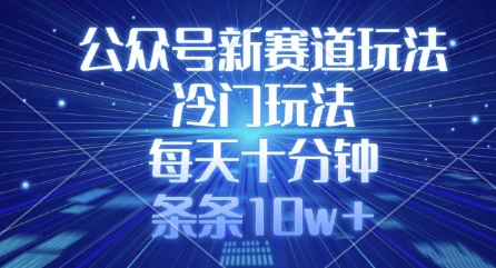 公众号新赛道玩法，冷门玩法，每天十分钟，条条10w+-星禾网创星球